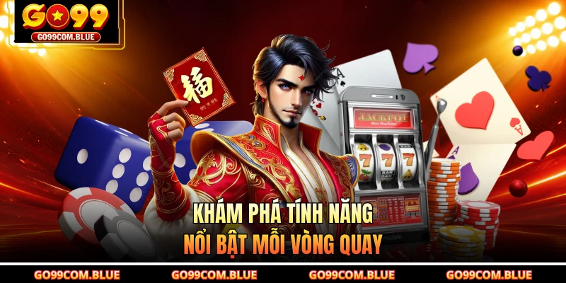 Khám phá tính năng nổi bật mỗi vòng quay