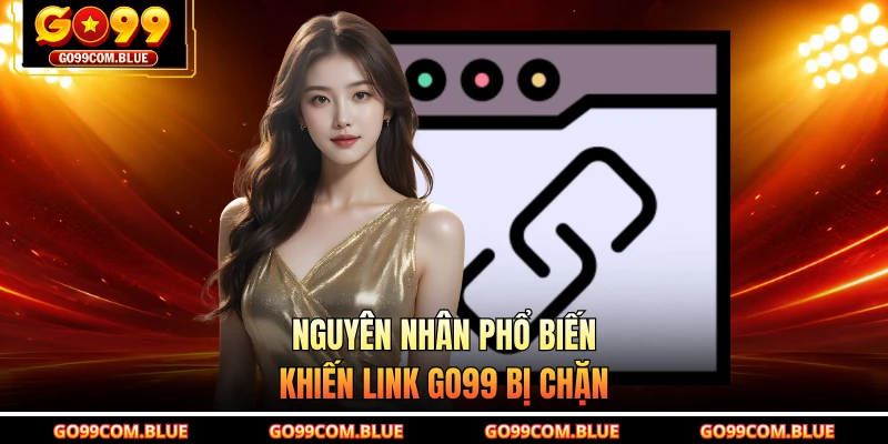 Nguyên nhân phổ biến khiến link GO99 bị chặn
